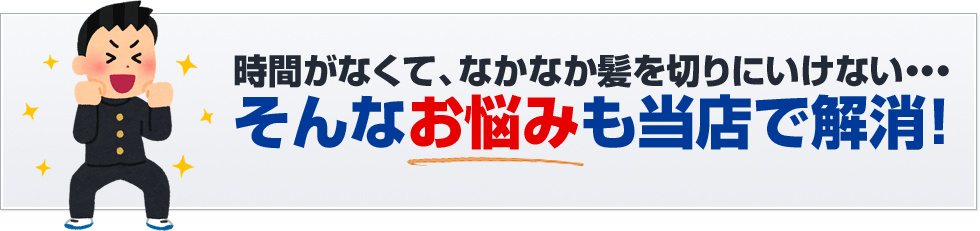 時間がなくて、なかなか髪を切りにいけない・・・そんなお悩みも当店で解消！